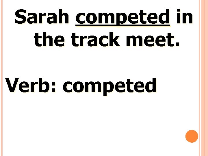 Sarah competed in the track meet. Verb: competed 