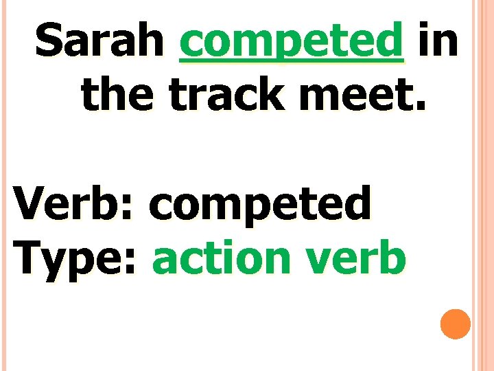 Sarah competed in the track meet. Verb: competed Type: action verb 