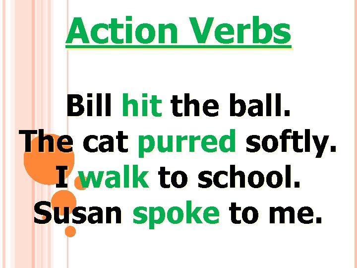 Action Verbs Bill hit the ball. The cat purred softly. I walk to school.