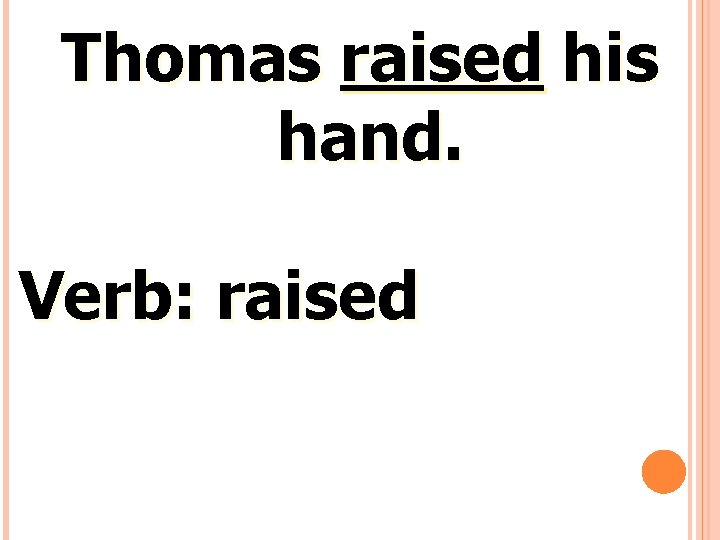 Thomas raised his hand. Verb: raised 