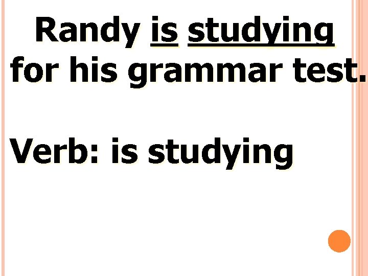Randy is studying for his grammar test. Verb: is studying 