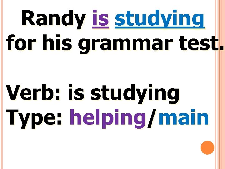 Randy is studying for his grammar test. Verb: is studying Type: helping/main 