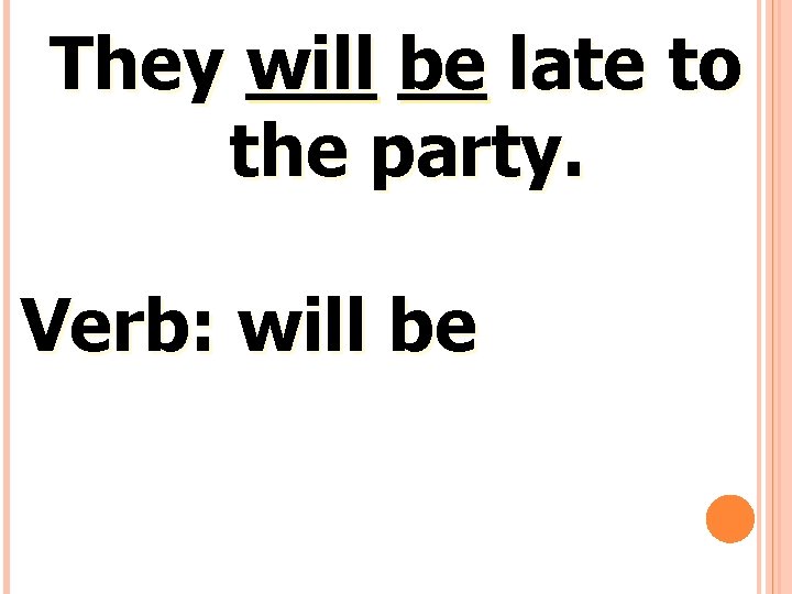 They will be late to the party. Verb: will be 