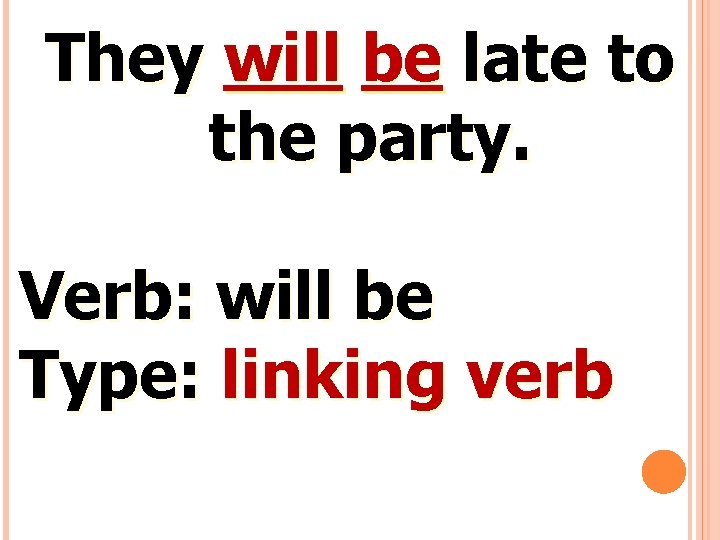 They will be late to the party. Verb: will be Type: linking verb 