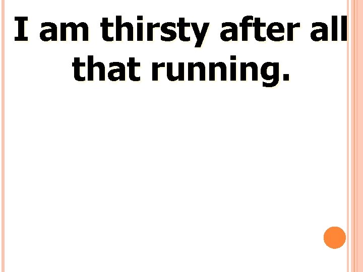 I am thirsty after all that running. 