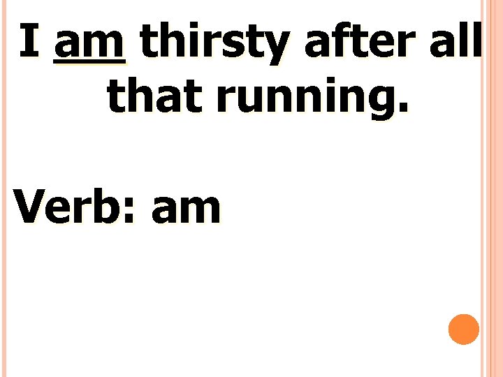 I am thirsty after all that running. Verb: am 