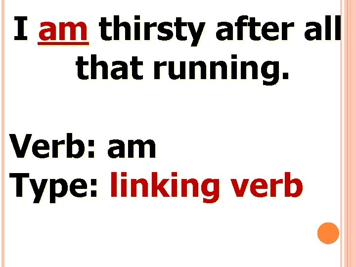 I am thirsty after all that running. Verb: am Type: linking verb 