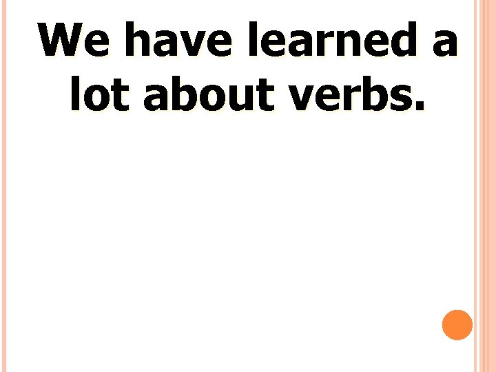 We have learned a lot about verbs. 