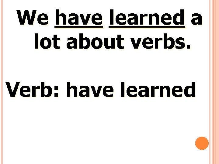 We have learned a lot about verbs. Verb: have learned 