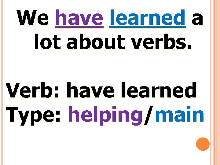 We have learned a lot about verbs. Verb: have learned Type: helping/main 