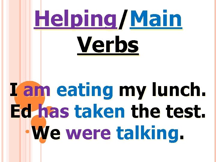 Helping/Main Verbs I am eating my lunch. Ed has taken the test. We were