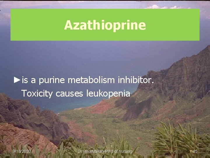 Azathioprine ►is a purine metabolism inhibitor. Toxicity causes leukopenia 9/18/2020 Dr. yekehfallah-PHd of nursing