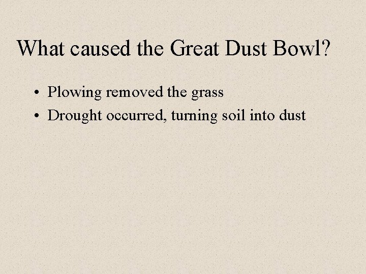 What caused the Great Dust Bowl? • Plowing removed the grass • Drought occurred,