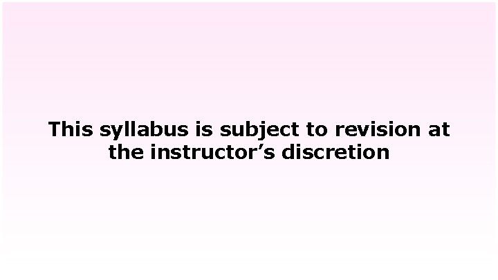 This syllabus is subject to revision at the instructor’s discretion 