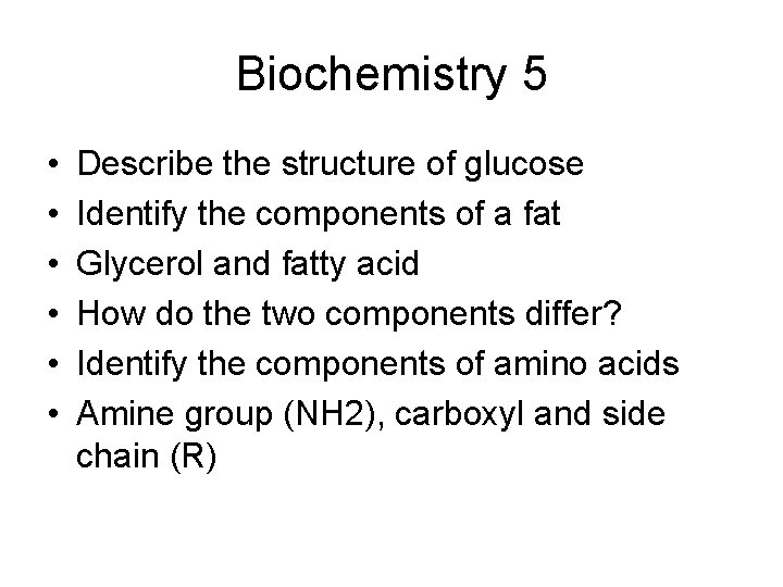 Biochemistry 5 • • • Describe the structure of glucose Identify the components of
