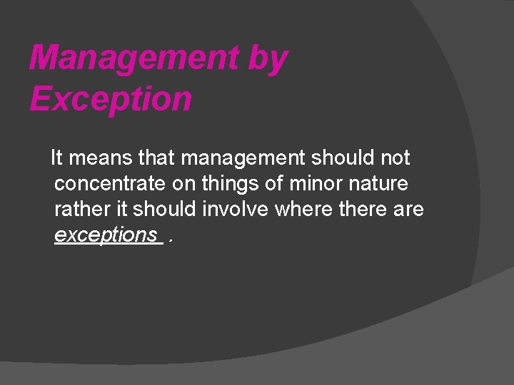 Management by Exception It means that management should not concentrate on things of minor