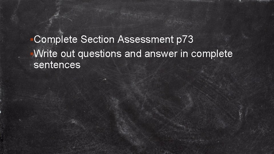 §Complete Section Assessment p 73 §Write out questions and answer in complete sentences 