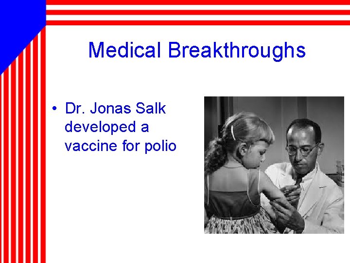 Medical Breakthroughs • Dr. Jonas Salk developed a vaccine for polio 