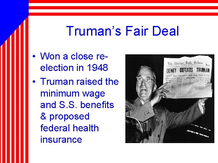 Truman’s Fair Deal • Won a close reelection in 1948 • Truman raised the