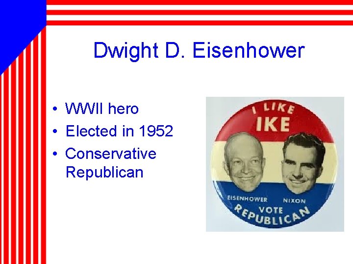 Dwight D. Eisenhower • WWII hero • Elected in 1952 • Conservative Republican 