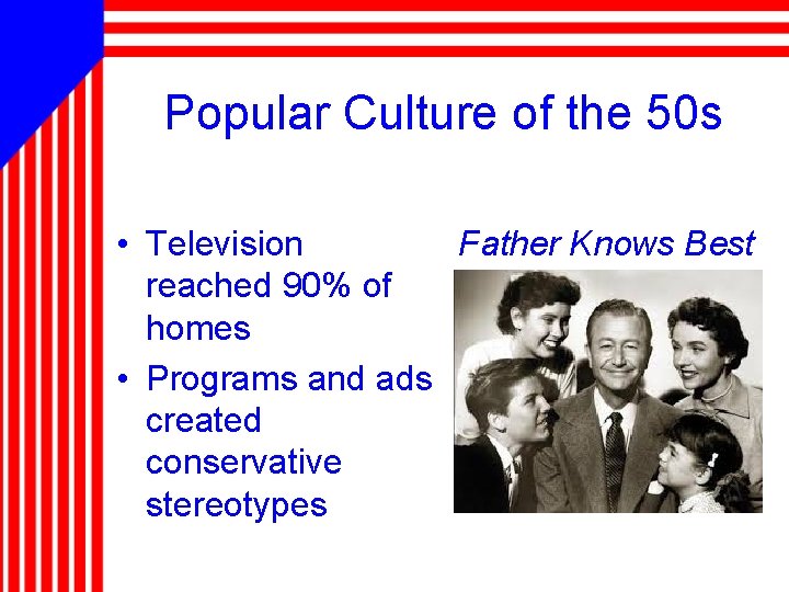 Popular Culture of the 50 s • Television Father Knows Best reached 90% of