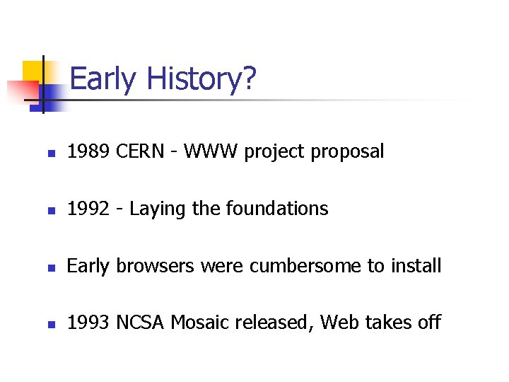 Early History? n 1989 CERN - WWW project proposal n 1992 - Laying the
