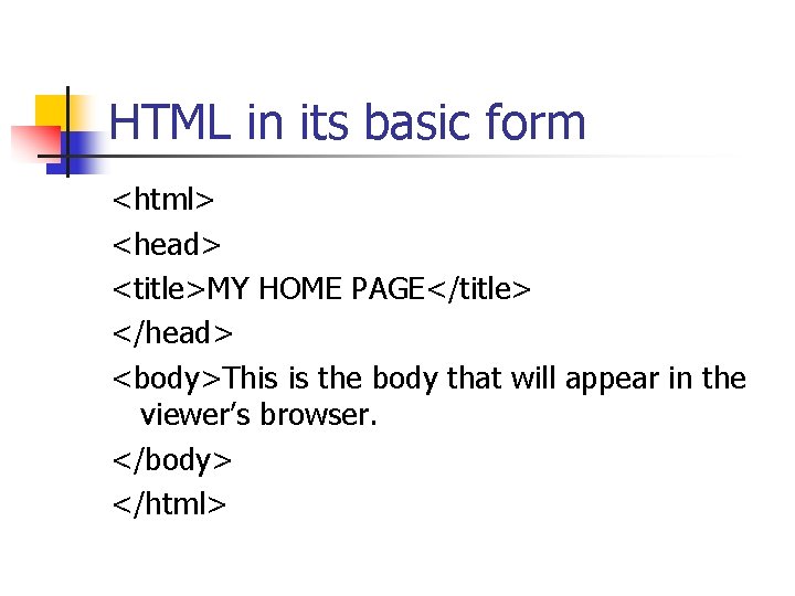 HTML in its basic form <html> <head> <title>MY HOME PAGE</title> </head> <body>This is the