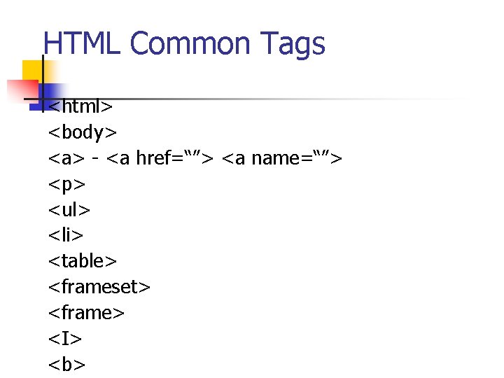 HTML Common Tags <html> <body> <a> - <a href=“”> <a name=“”> <p> <ul> <li>