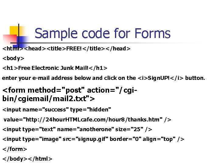 Sample code for Forms <html><head><title>FREE!</title></head> <body> <h 1>Free Electronic Junk Mail!</h 1> enter your
