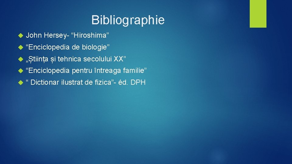 Bibliographie John Hersey- “Hiroshima” “Enciclopedia de biologie” „Știința și tehnica secolului XX” “Enciclopedia pentru