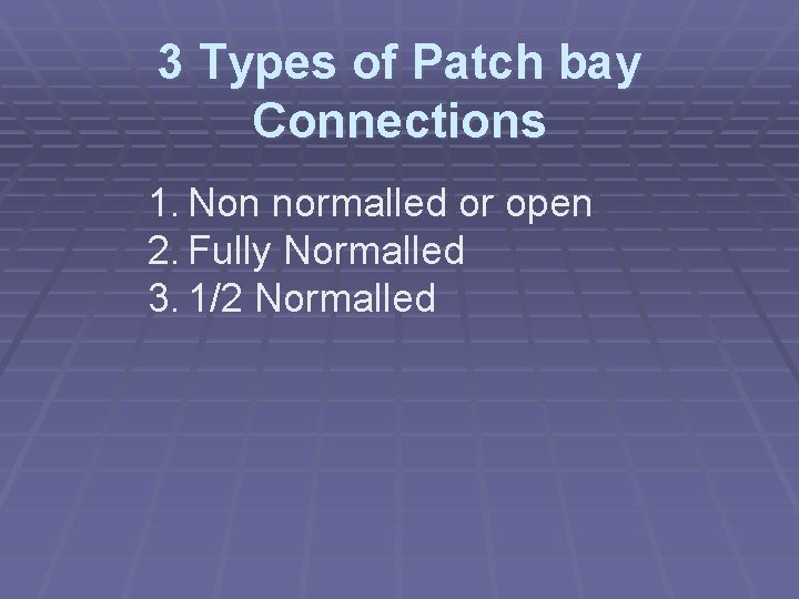 3 Types of Patch bay Connections 1. Non normalled or open 2. Fully Normalled