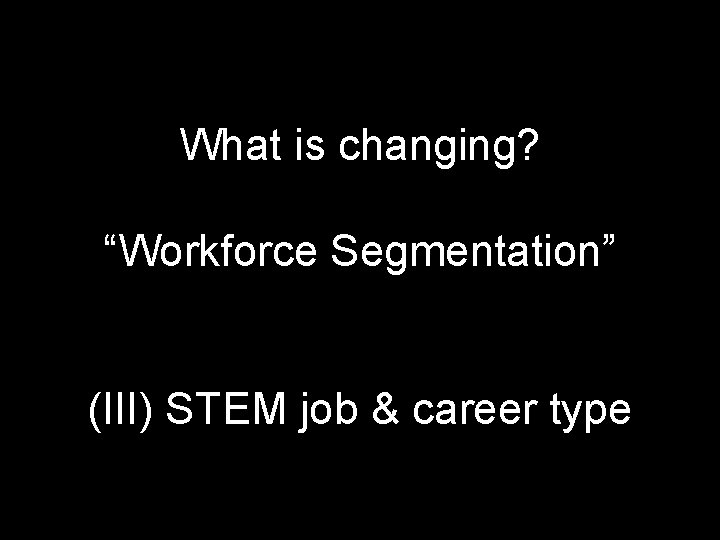 What is changing? “Workforce Segmentation” (III) STEM job & career type DRAFT--Please do not