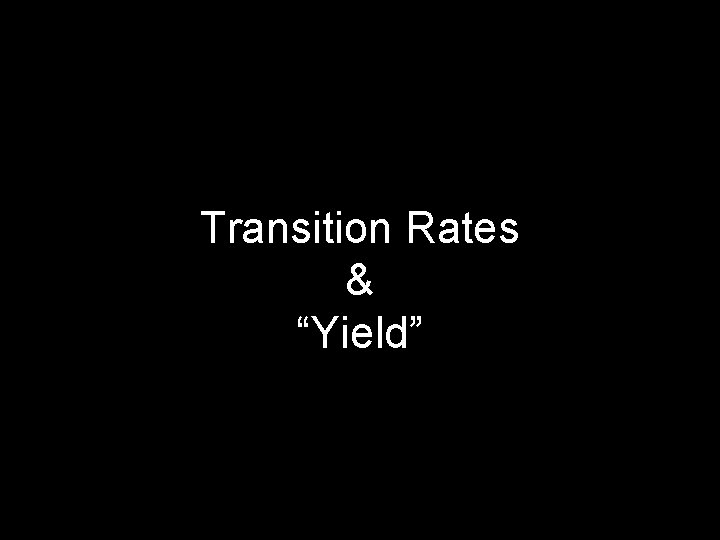 Transition Rates & “Yield” DRAFT--Please do not circulate or cite. 