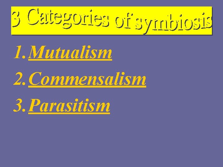 1. Mutualism 2. Commensalism 3. Parasitism 