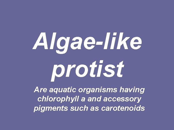Algae-like protist Are aquatic organisms having chlorophyll a and accessory pigments such as carotenoids