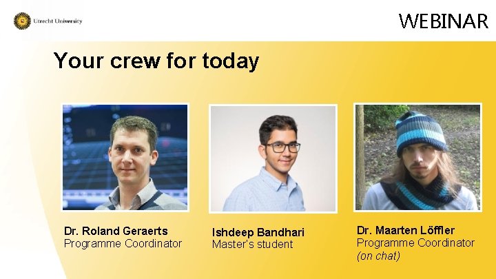 WEBINAR Your crew for today Dr. Roland Geraerts Programme Coordinator Ishdeep Bandhari Master’s student