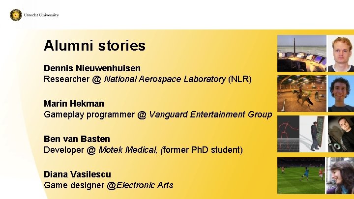 Alumni stories Dennis Nieuwenhuisen Researcher @ National Aerospace Laboratory (NLR) Marin Hekman Gameplay programmer