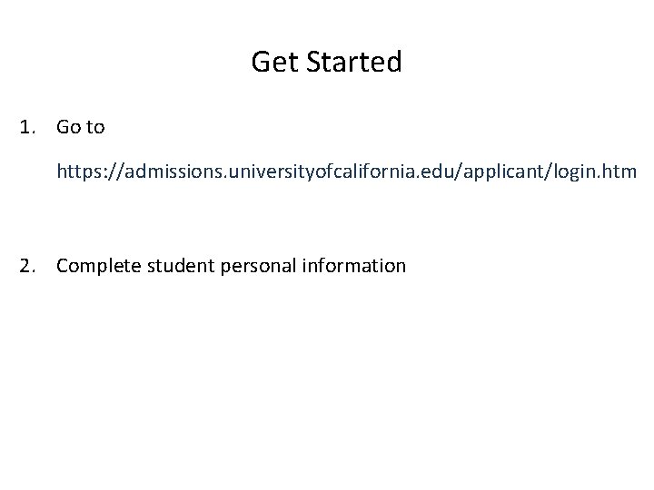 Get Started 1. Go to https: //admissions. universityofcalifornia. edu/applicant/login. htm 2. Complete student personal