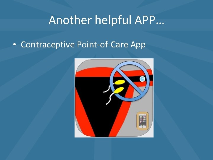 Another helpful APP… • Contraceptive Point-of-Care App Another helpful APP… • Contraceptive Point-of-Care App