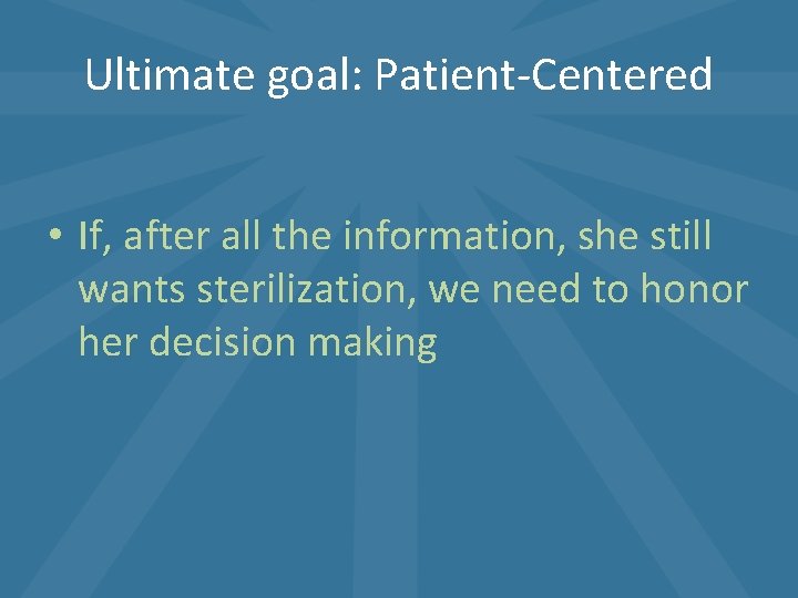 Ultimate goal: Patient-Centered • If, after all the information, she still wants sterilization, we Ultimate goal: Patient-Centered • If, after all the information, she still wants sterilization, we