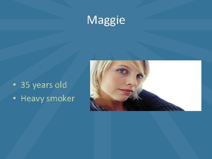 Maggie • 35 years old • Heavy smoker Maggie • 35 years old • Heavy smoker