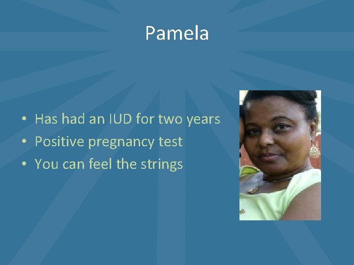 Pamela • Has had an IUD for two years • Positive pregnancy test • Pamela • Has had an IUD for two years • Positive pregnancy test •