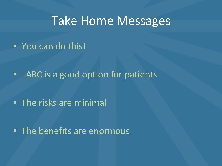 Take Home Messages • You can do this! • LARC is a good option Take Home Messages • You can do this! • LARC is a good option
