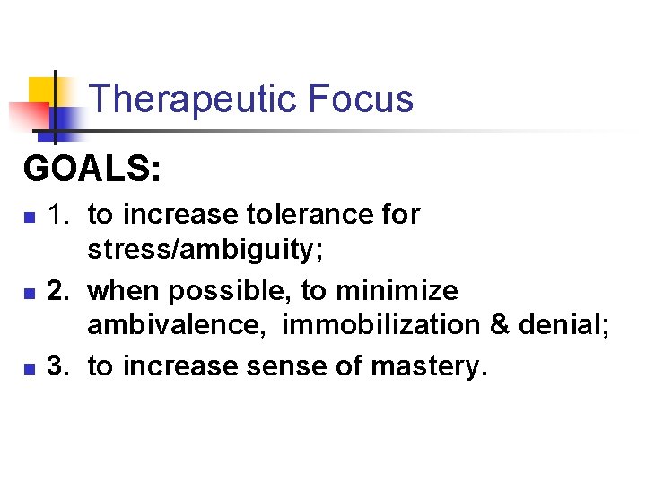 Therapeutic Focus GOALS: n n n 1. to increase tolerance for stress/ambiguity; 2. when
