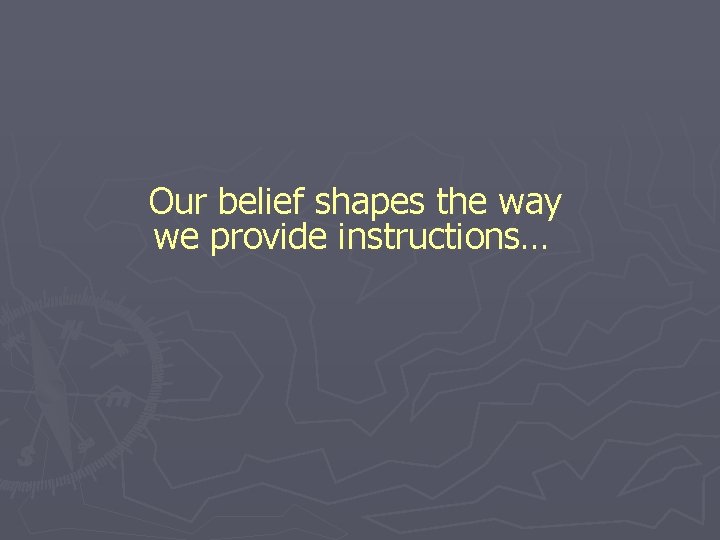 Our belief shapes the way we provide instructions… 