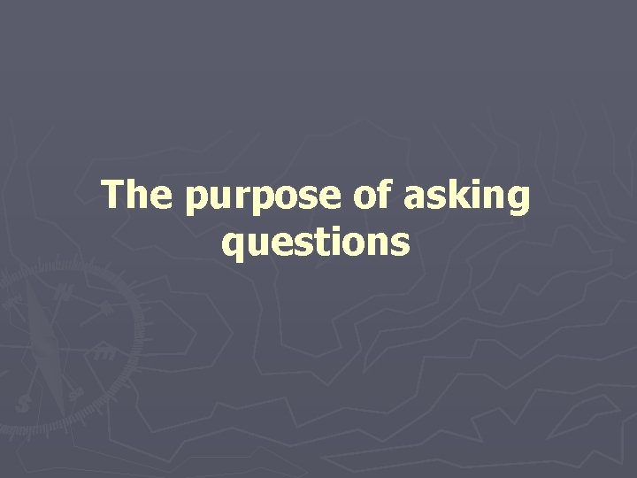 The purpose of asking questions 