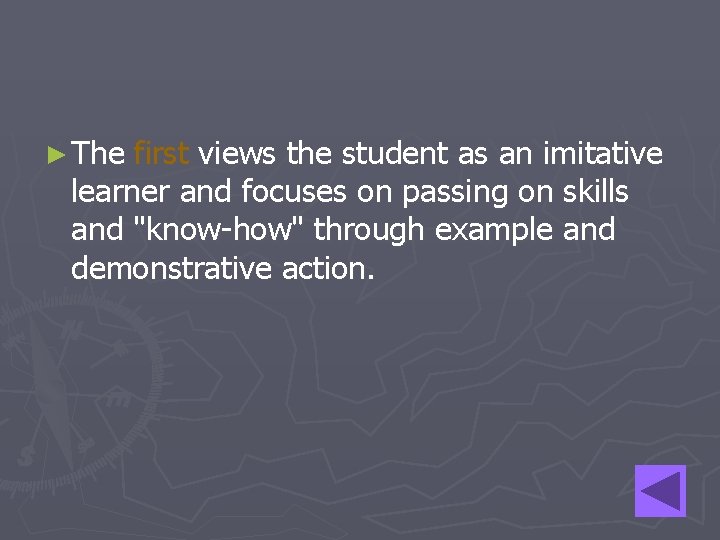 ► The first views the student as an imitative learner and focuses on passing