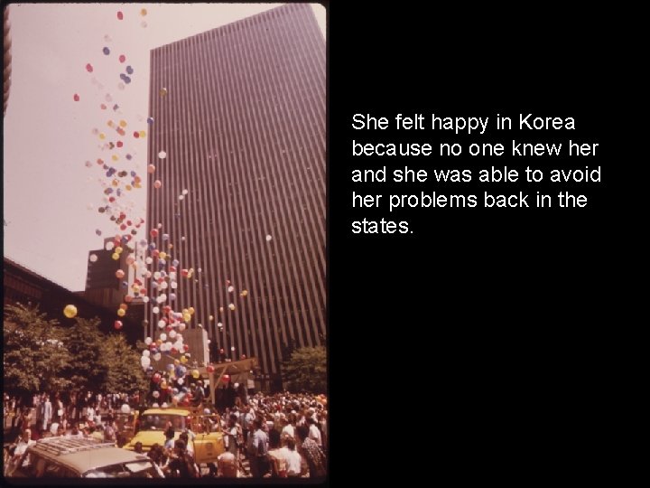 She felt happy in Korea because no one knew her and she was able