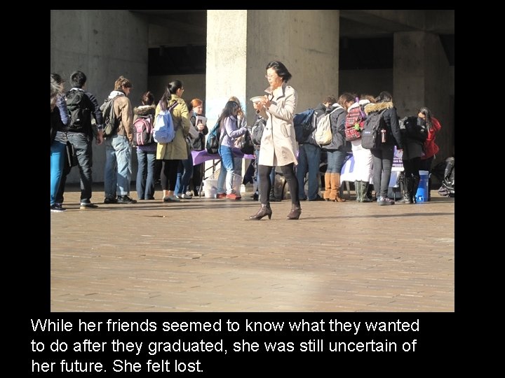 While her friends seemed to know what they wanted to do after they graduated,