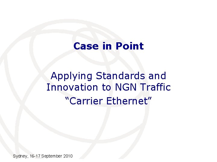 Case in Point Applying Standards and Innovation to NGN Traffic “Carrier Ethernet” Sydney, 16